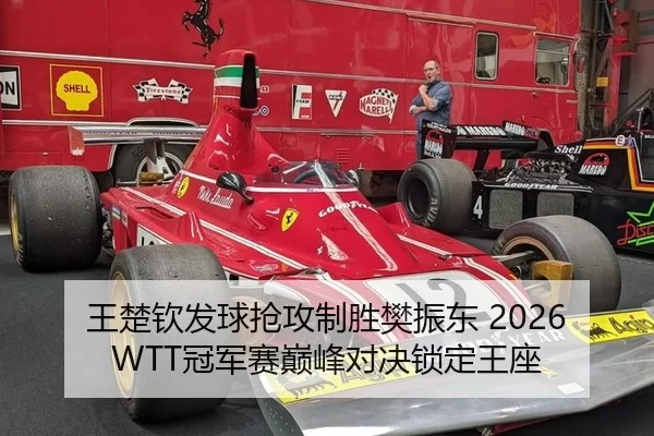 王楚钦发球抢攻制胜樊振东 2026WTT冠军赛巅峰对决锁定王座